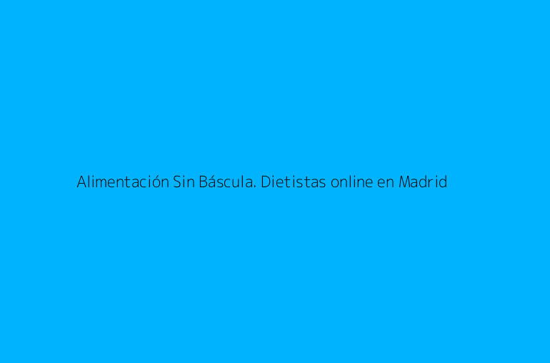 Alimentación Sin Báscula. Dietistas online en Madrid